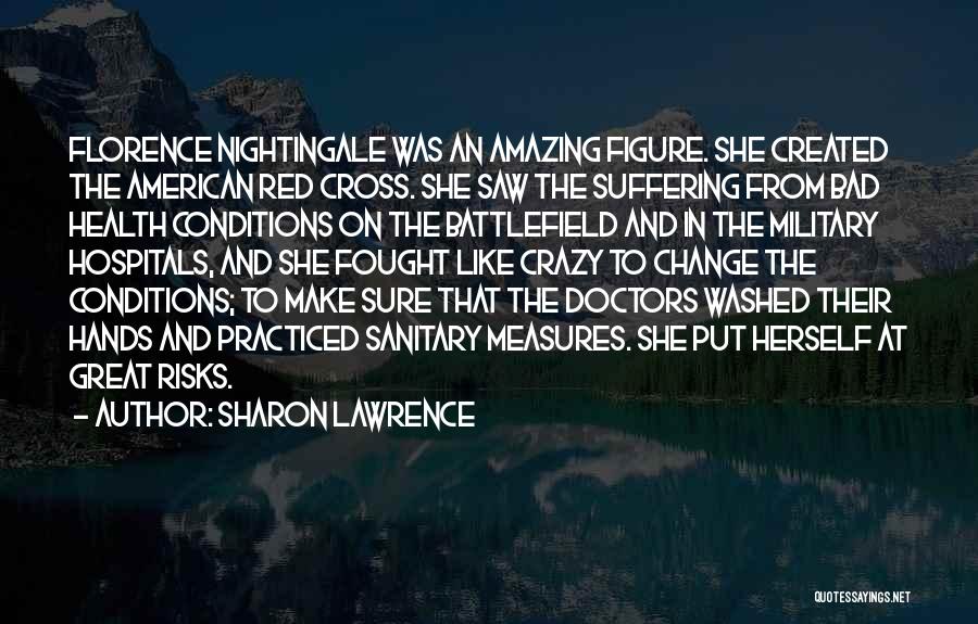 Sharon Lawrence Quotes: Florence Nightingale Was An Amazing Figure. She Created The American Red Cross. She Saw The Suffering From Bad Health Conditions
