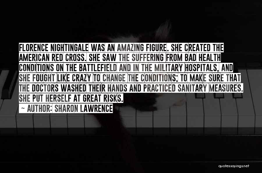 Sharon Lawrence Quotes: Florence Nightingale Was An Amazing Figure. She Created The American Red Cross. She Saw The Suffering From Bad Health Conditions