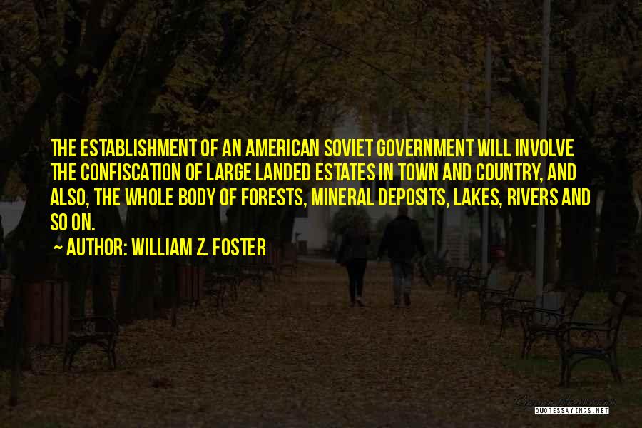 William Z. Foster Quotes: The Establishment Of An American Soviet Government Will Involve The Confiscation Of Large Landed Estates In Town And Country, And