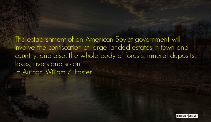 William Z. Foster Quotes: The Establishment Of An American Soviet Government Will Involve The Confiscation Of Large Landed Estates In Town And Country, And