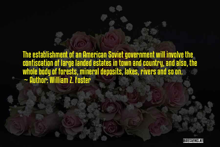 William Z. Foster Quotes: The Establishment Of An American Soviet Government Will Involve The Confiscation Of Large Landed Estates In Town And Country, And