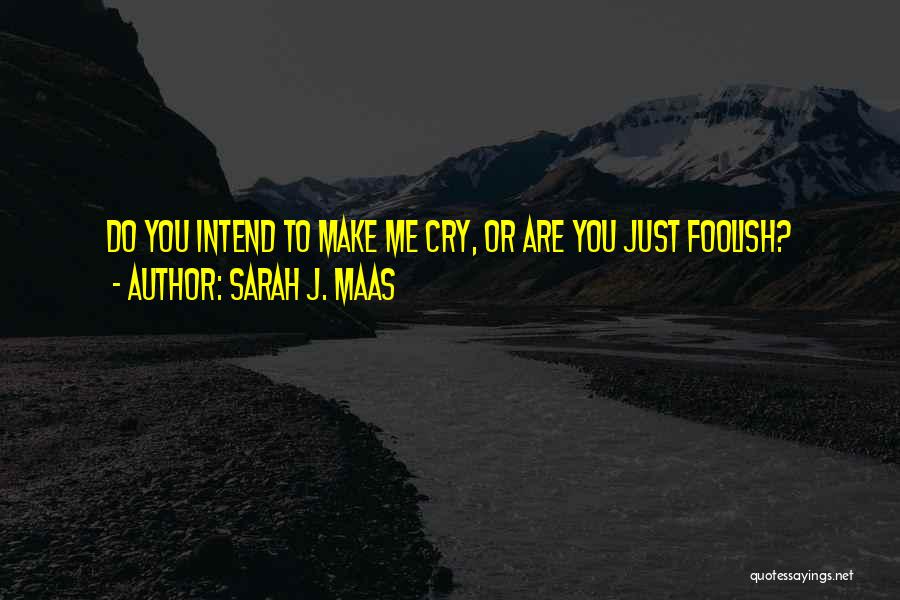 Sarah J. Maas Quotes: Do You Intend To Make Me Cry, Or Are You Just Foolish?