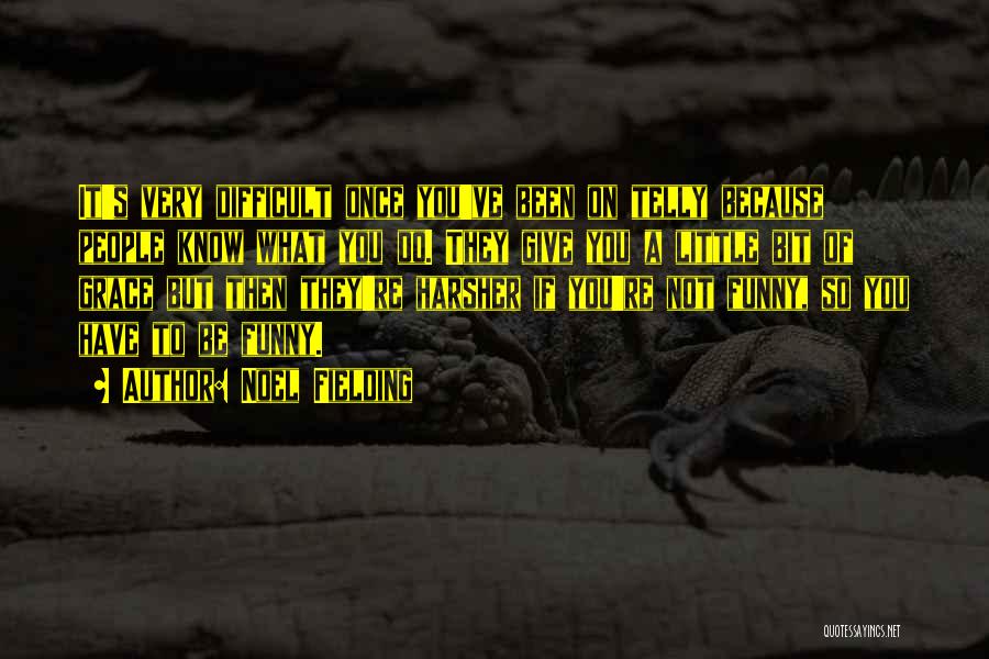 Noel Fielding Quotes: It's Very Difficult Once You've Been On Telly Because People Know What You Do. They Give You A Little Bit