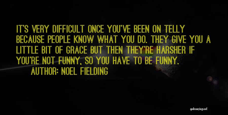 Noel Fielding Quotes: It's Very Difficult Once You've Been On Telly Because People Know What You Do. They Give You A Little Bit