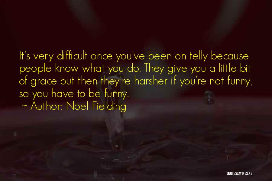 Noel Fielding Quotes: It's Very Difficult Once You've Been On Telly Because People Know What You Do. They Give You A Little Bit