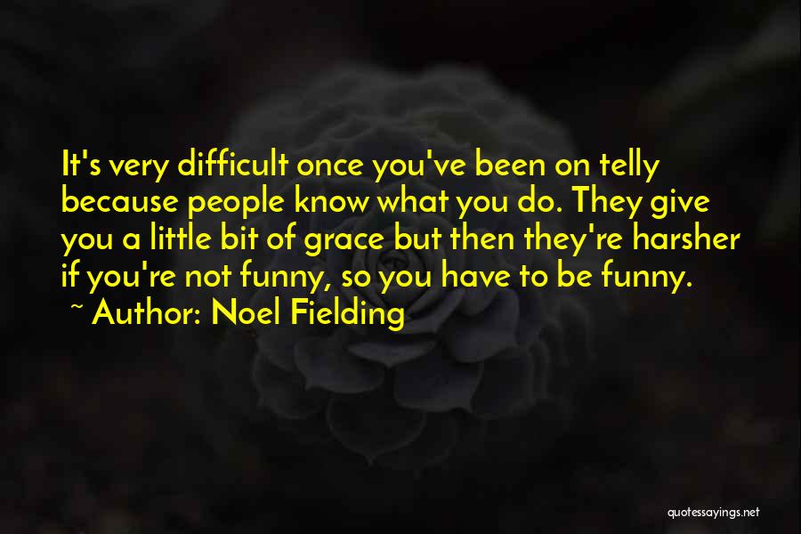 Noel Fielding Quotes: It's Very Difficult Once You've Been On Telly Because People Know What You Do. They Give You A Little Bit