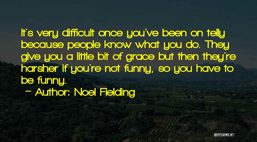 Noel Fielding Quotes: It's Very Difficult Once You've Been On Telly Because People Know What You Do. They Give You A Little Bit