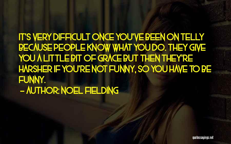 Noel Fielding Quotes: It's Very Difficult Once You've Been On Telly Because People Know What You Do. They Give You A Little Bit