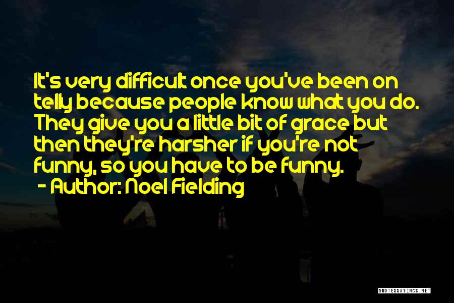 Noel Fielding Quotes: It's Very Difficult Once You've Been On Telly Because People Know What You Do. They Give You A Little Bit