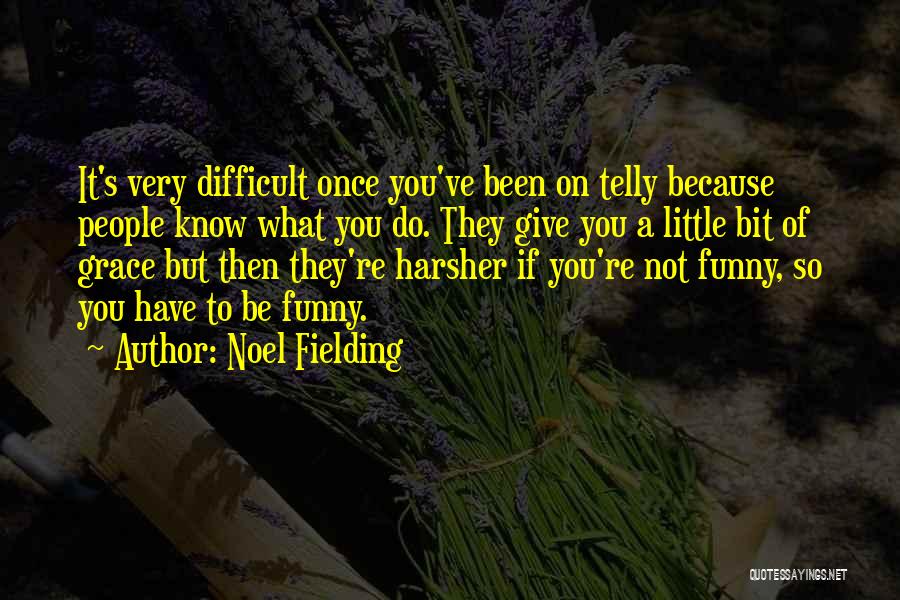 Noel Fielding Quotes: It's Very Difficult Once You've Been On Telly Because People Know What You Do. They Give You A Little Bit
