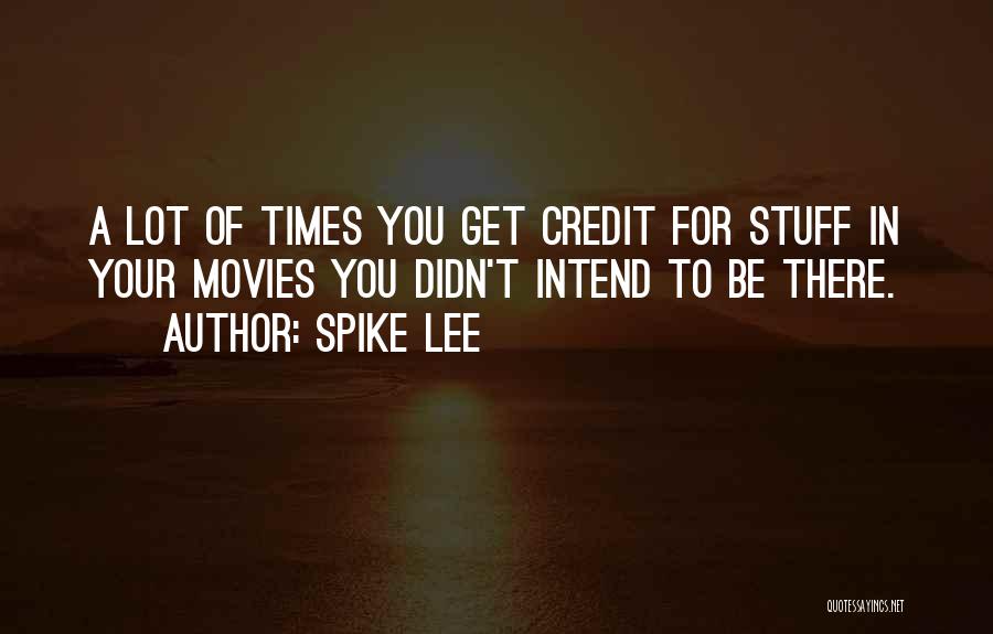 Spike Lee Quotes: A Lot Of Times You Get Credit For Stuff In Your Movies You Didn't Intend To Be There.