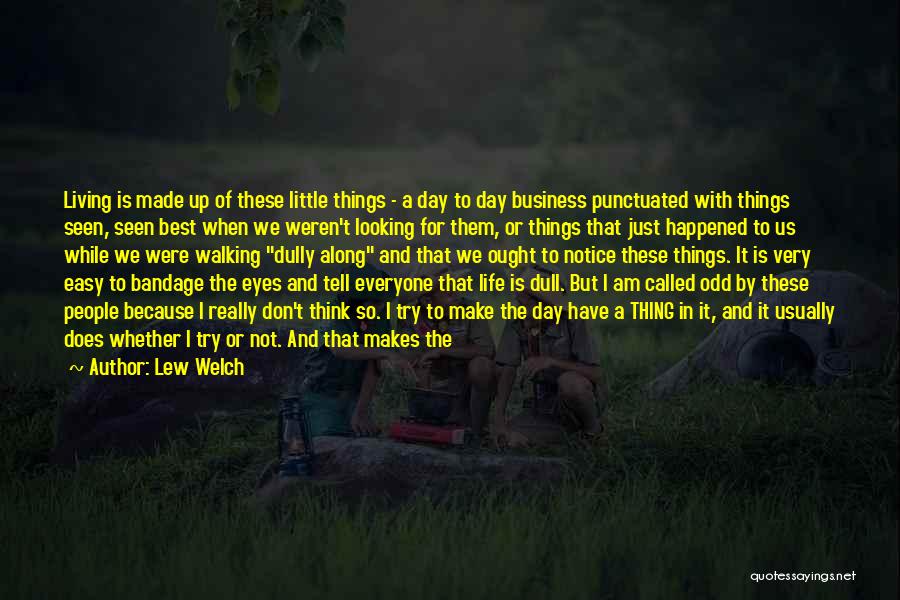 Lew Welch Quotes: Living Is Made Up Of These Little Things - A Day To Day Business Punctuated With Things Seen, Seen Best