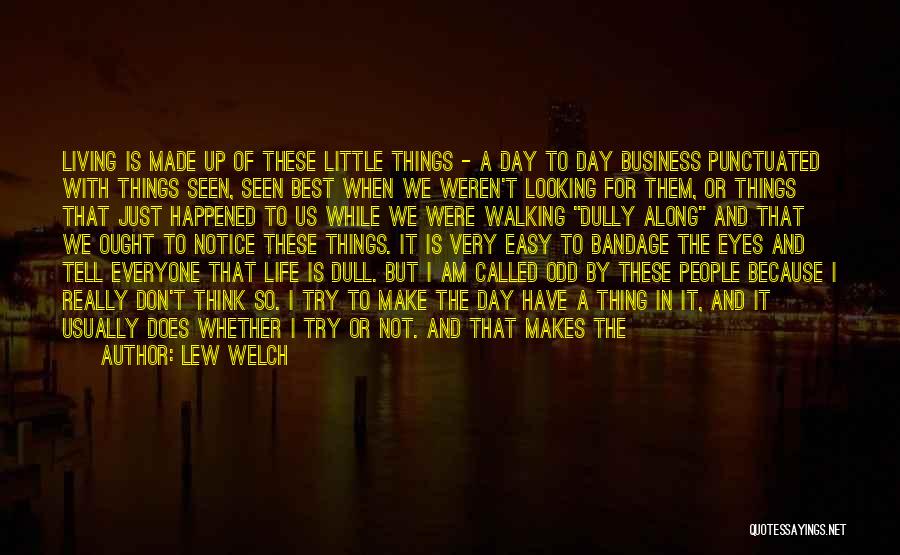 Lew Welch Quotes: Living Is Made Up Of These Little Things - A Day To Day Business Punctuated With Things Seen, Seen Best