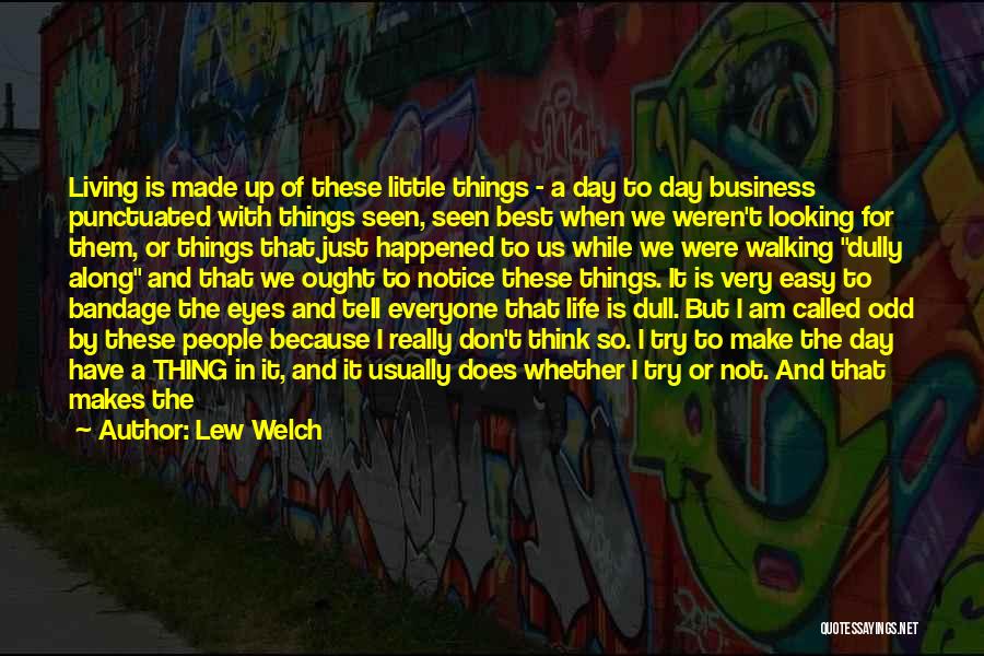 Lew Welch Quotes: Living Is Made Up Of These Little Things - A Day To Day Business Punctuated With Things Seen, Seen Best