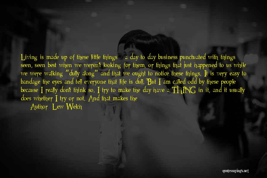 Lew Welch Quotes: Living Is Made Up Of These Little Things - A Day To Day Business Punctuated With Things Seen, Seen Best