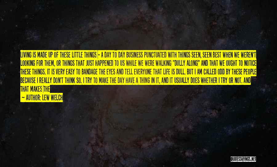 Lew Welch Quotes: Living Is Made Up Of These Little Things - A Day To Day Business Punctuated With Things Seen, Seen Best