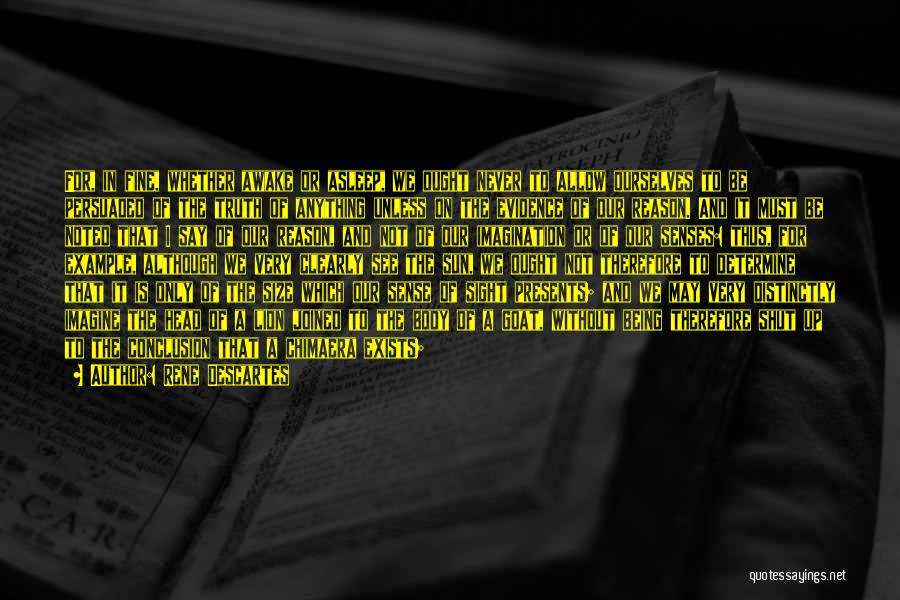 Rene Descartes Quotes: For, In Fine, Whether Awake Or Asleep, We Ought Never To Allow Ourselves To Be Persuaded Of The Truth Of