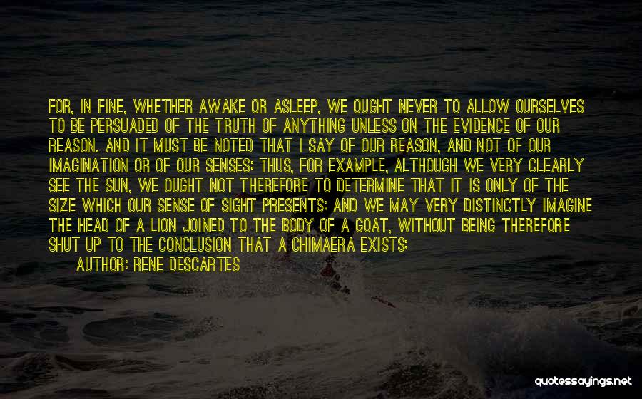 Rene Descartes Quotes: For, In Fine, Whether Awake Or Asleep, We Ought Never To Allow Ourselves To Be Persuaded Of The Truth Of