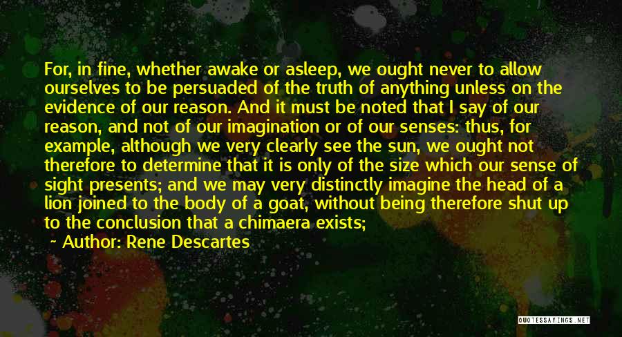 Rene Descartes Quotes: For, In Fine, Whether Awake Or Asleep, We Ought Never To Allow Ourselves To Be Persuaded Of The Truth Of