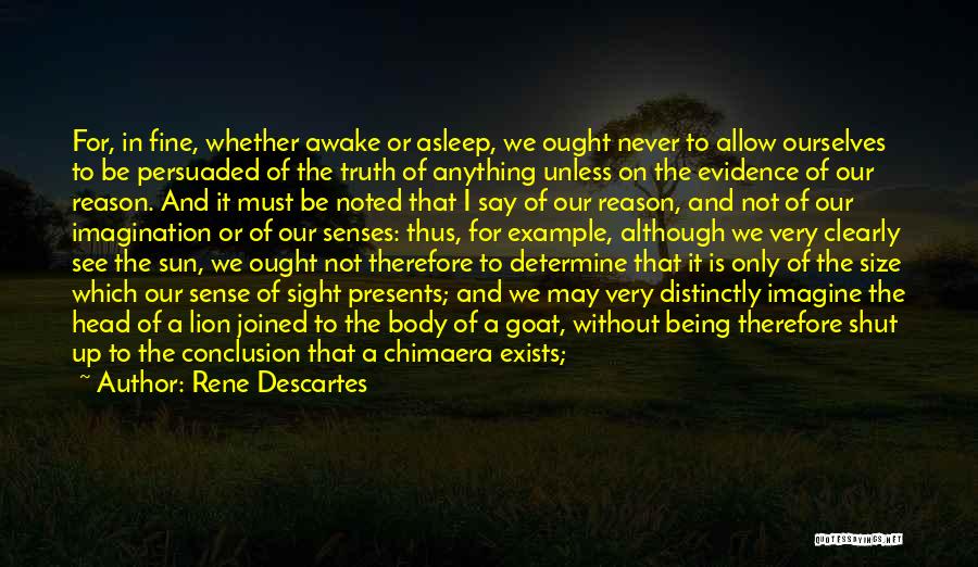 Rene Descartes Quotes: For, In Fine, Whether Awake Or Asleep, We Ought Never To Allow Ourselves To Be Persuaded Of The Truth Of