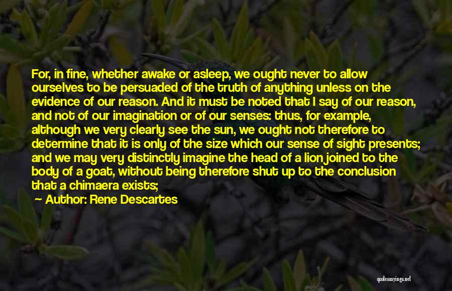 Rene Descartes Quotes: For, In Fine, Whether Awake Or Asleep, We Ought Never To Allow Ourselves To Be Persuaded Of The Truth Of