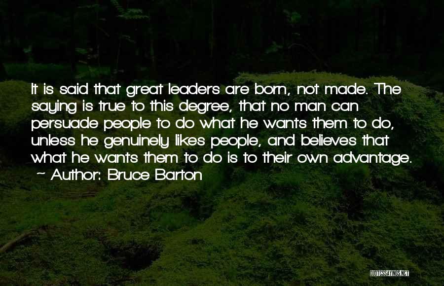 Bruce Barton Quotes: It Is Said That Great Leaders Are Born, Not Made. The Saying Is True To This Degree, That No Man