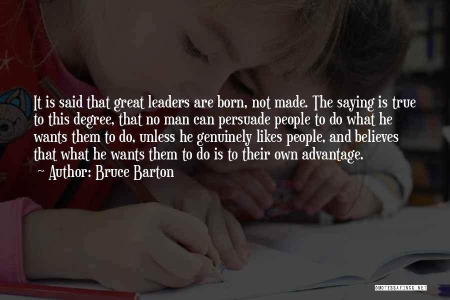 Bruce Barton Quotes: It Is Said That Great Leaders Are Born, Not Made. The Saying Is True To This Degree, That No Man