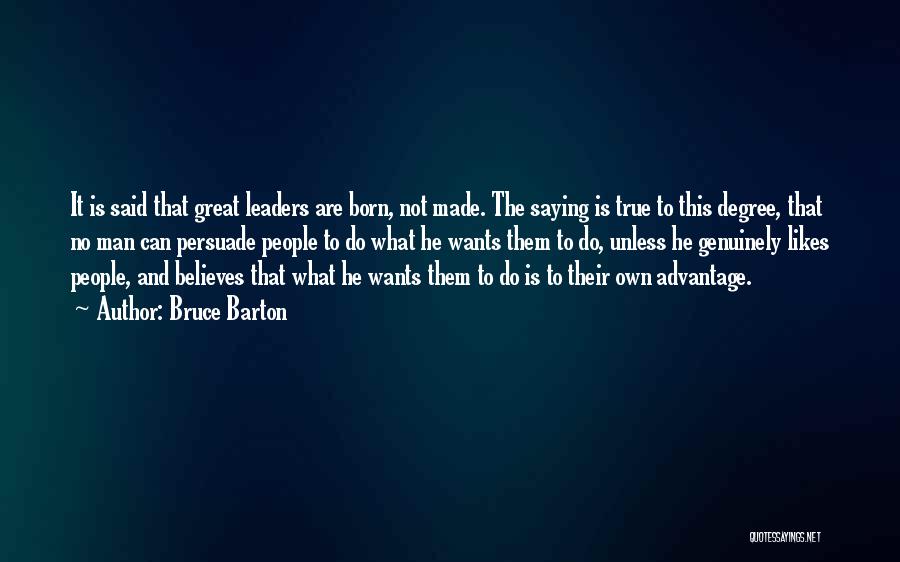 Bruce Barton Quotes: It Is Said That Great Leaders Are Born, Not Made. The Saying Is True To This Degree, That No Man