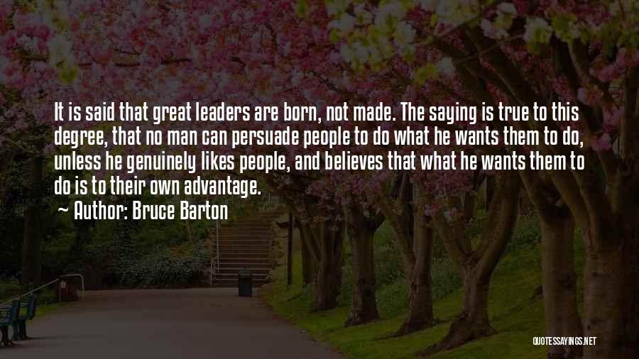 Bruce Barton Quotes: It Is Said That Great Leaders Are Born, Not Made. The Saying Is True To This Degree, That No Man
