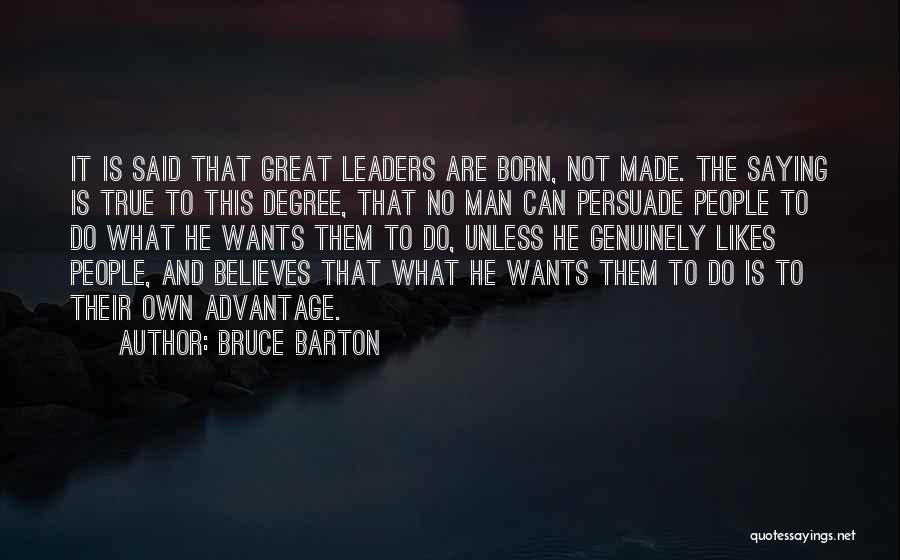 Bruce Barton Quotes: It Is Said That Great Leaders Are Born, Not Made. The Saying Is True To This Degree, That No Man