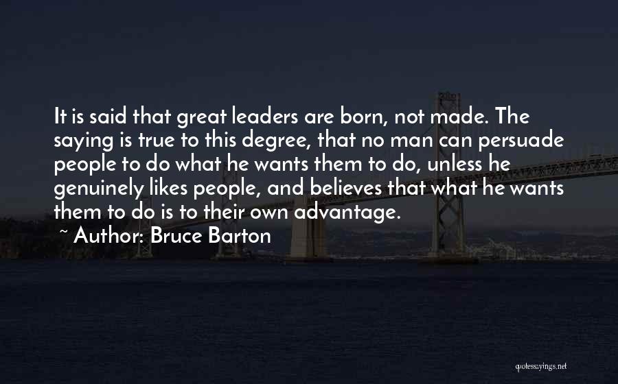Bruce Barton Quotes: It Is Said That Great Leaders Are Born, Not Made. The Saying Is True To This Degree, That No Man