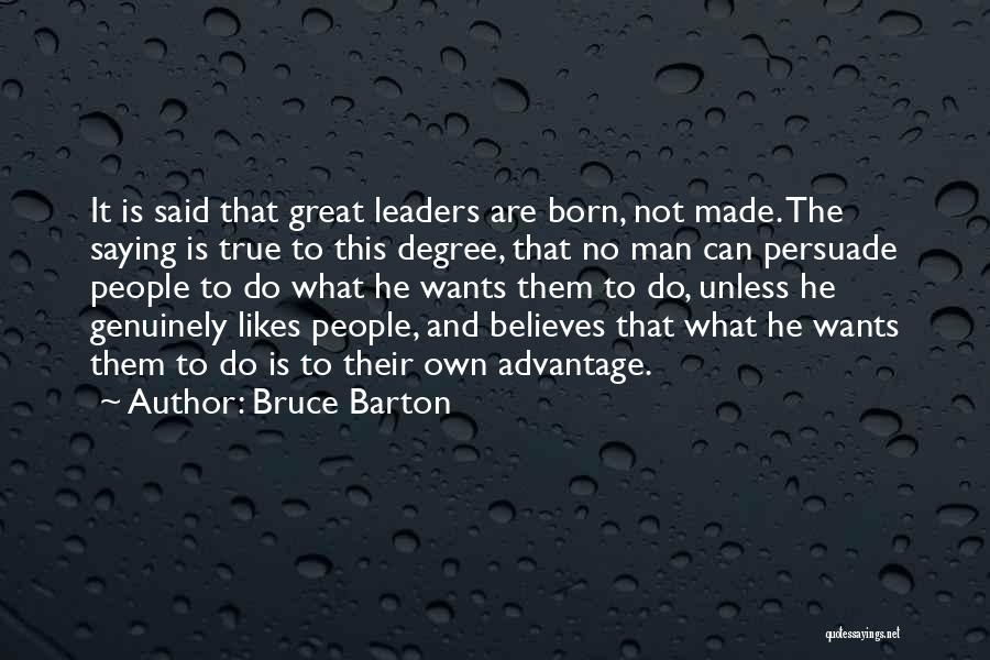 Bruce Barton Quotes: It Is Said That Great Leaders Are Born, Not Made. The Saying Is True To This Degree, That No Man