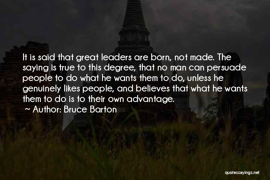 Bruce Barton Quotes: It Is Said That Great Leaders Are Born, Not Made. The Saying Is True To This Degree, That No Man