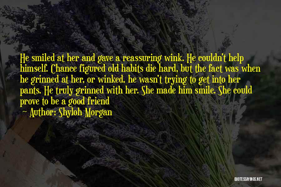 Shyloh Morgan Quotes: He Smiled At Her And Gave A Reassuring Wink. He Couldn't Help Himself. Chance Figured Old Habits Die Hard, But