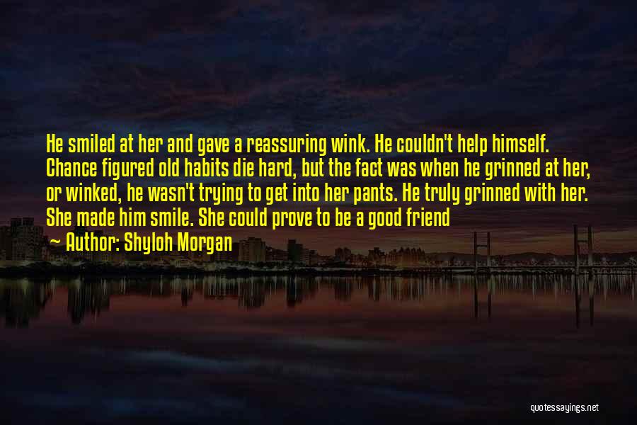 Shyloh Morgan Quotes: He Smiled At Her And Gave A Reassuring Wink. He Couldn't Help Himself. Chance Figured Old Habits Die Hard, But