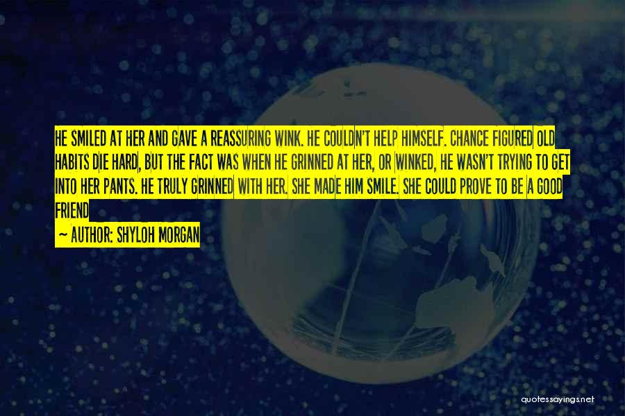 Shyloh Morgan Quotes: He Smiled At Her And Gave A Reassuring Wink. He Couldn't Help Himself. Chance Figured Old Habits Die Hard, But