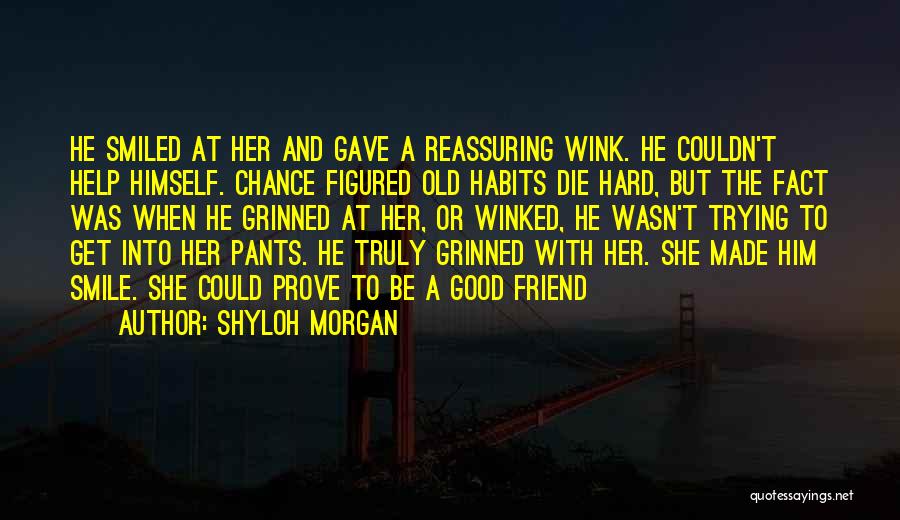 Shyloh Morgan Quotes: He Smiled At Her And Gave A Reassuring Wink. He Couldn't Help Himself. Chance Figured Old Habits Die Hard, But