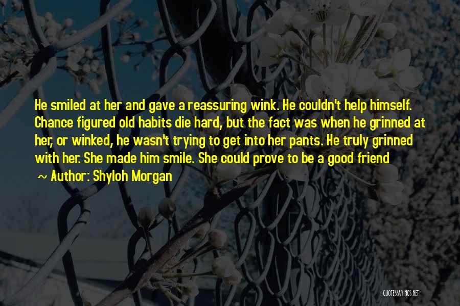 Shyloh Morgan Quotes: He Smiled At Her And Gave A Reassuring Wink. He Couldn't Help Himself. Chance Figured Old Habits Die Hard, But