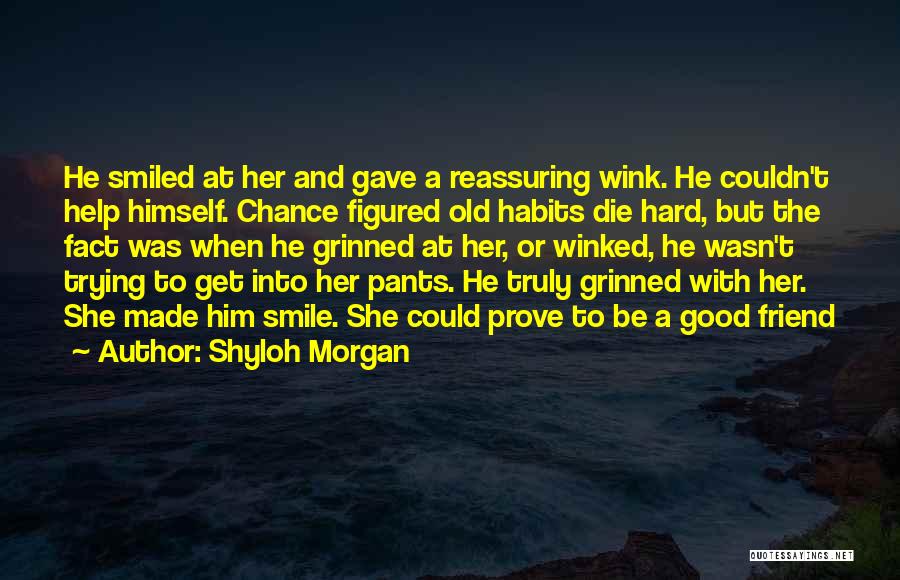 Shyloh Morgan Quotes: He Smiled At Her And Gave A Reassuring Wink. He Couldn't Help Himself. Chance Figured Old Habits Die Hard, But