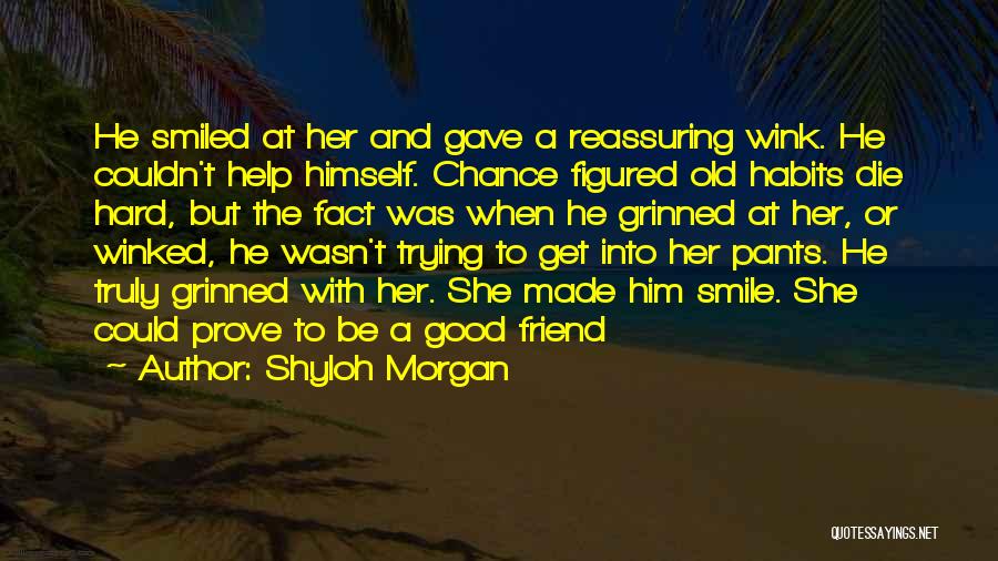 Shyloh Morgan Quotes: He Smiled At Her And Gave A Reassuring Wink. He Couldn't Help Himself. Chance Figured Old Habits Die Hard, But