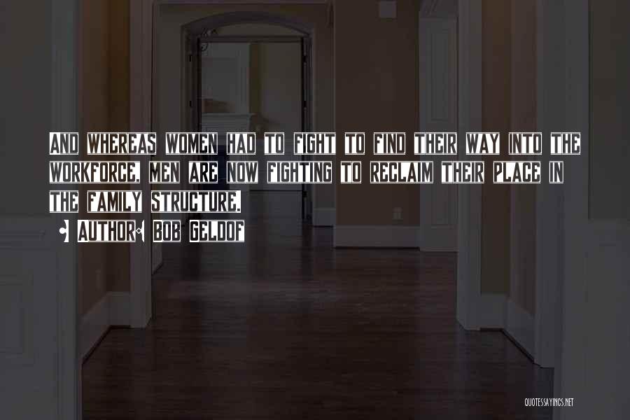Bob Geldof Quotes: And Whereas Women Had To Fight To Find Their Way Into The Workforce, Men Are Now Fighting To Reclaim Their