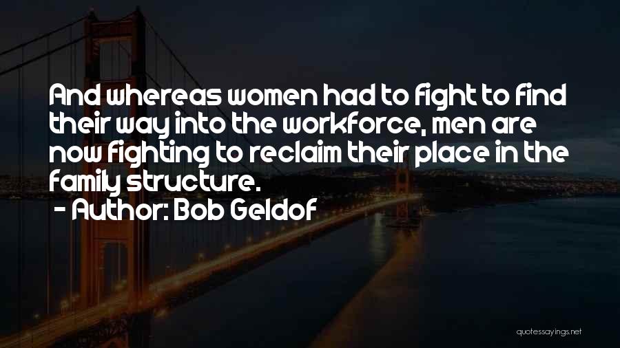 Bob Geldof Quotes: And Whereas Women Had To Fight To Find Their Way Into The Workforce, Men Are Now Fighting To Reclaim Their