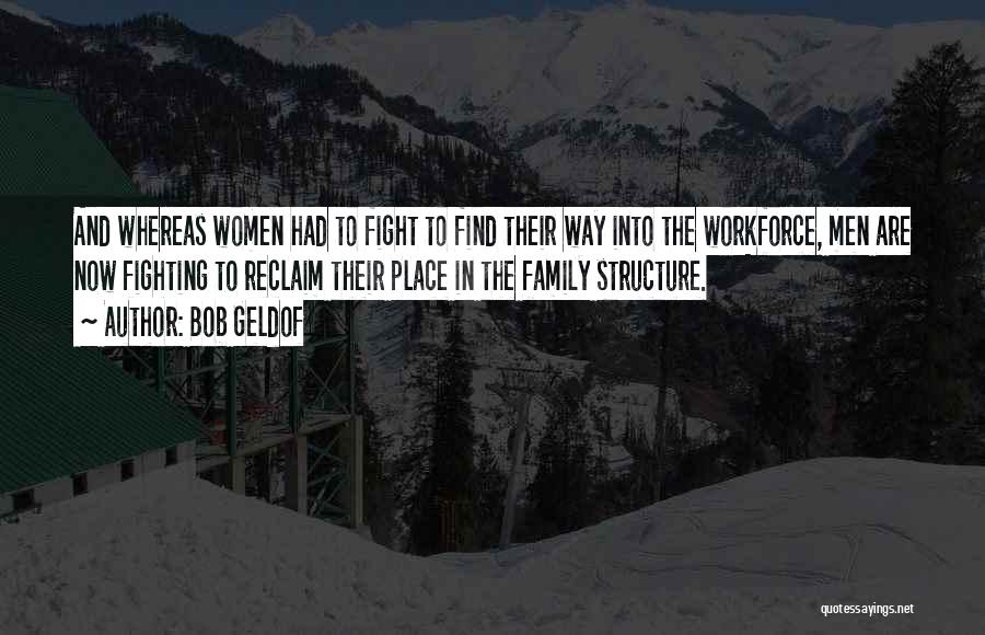 Bob Geldof Quotes: And Whereas Women Had To Fight To Find Their Way Into The Workforce, Men Are Now Fighting To Reclaim Their