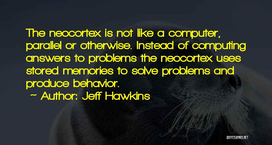 Jeff Hawkins Quotes: The Neocortex Is Not Like A Computer, Parallel Or Otherwise. Instead Of Computing Answers To Problems The Neocortex Uses Stored