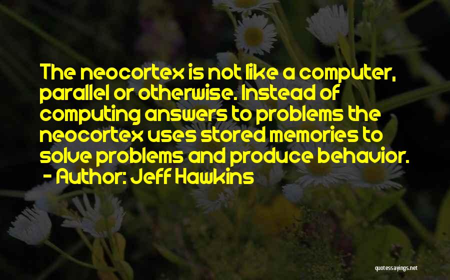 Jeff Hawkins Quotes: The Neocortex Is Not Like A Computer, Parallel Or Otherwise. Instead Of Computing Answers To Problems The Neocortex Uses Stored
