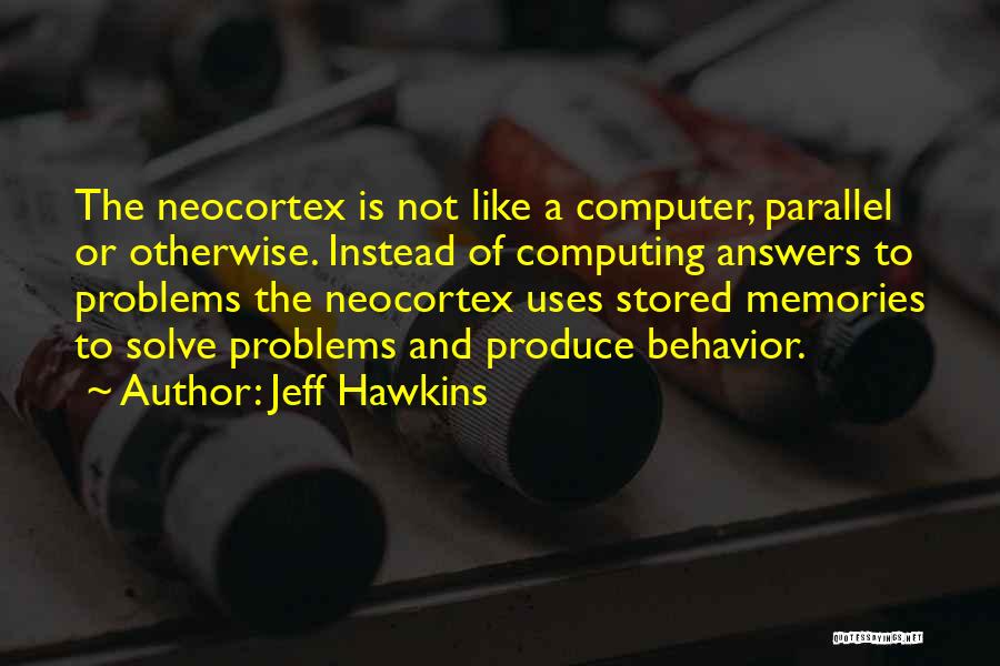 Jeff Hawkins Quotes: The Neocortex Is Not Like A Computer, Parallel Or Otherwise. Instead Of Computing Answers To Problems The Neocortex Uses Stored