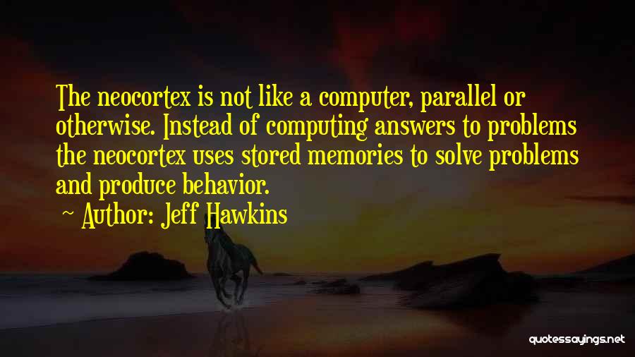 Jeff Hawkins Quotes: The Neocortex Is Not Like A Computer, Parallel Or Otherwise. Instead Of Computing Answers To Problems The Neocortex Uses Stored