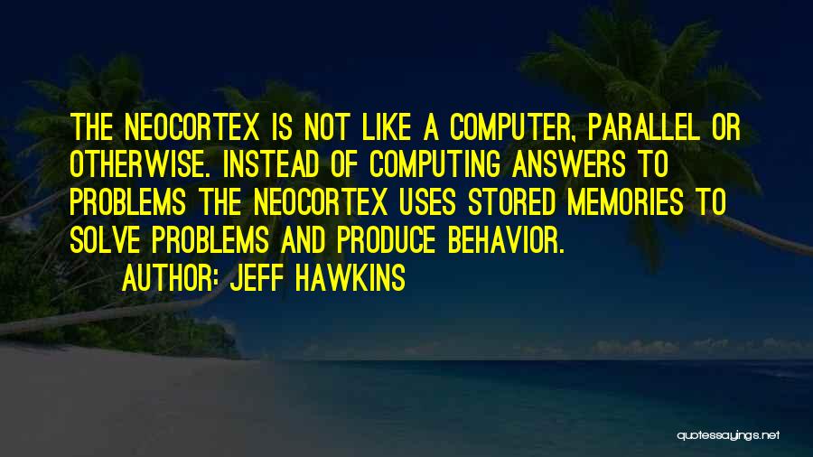 Jeff Hawkins Quotes: The Neocortex Is Not Like A Computer, Parallel Or Otherwise. Instead Of Computing Answers To Problems The Neocortex Uses Stored