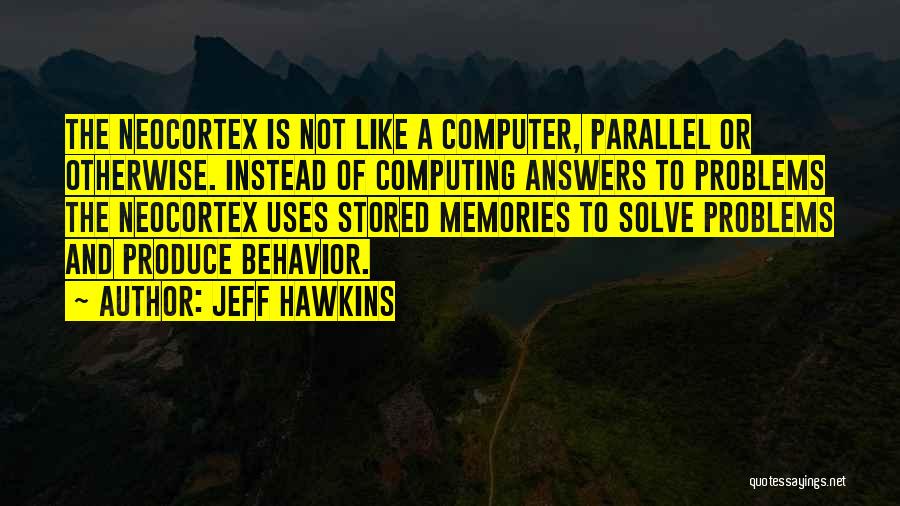 Jeff Hawkins Quotes: The Neocortex Is Not Like A Computer, Parallel Or Otherwise. Instead Of Computing Answers To Problems The Neocortex Uses Stored