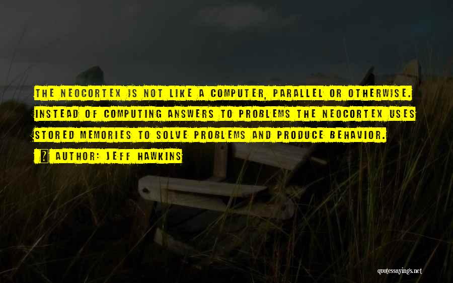 Jeff Hawkins Quotes: The Neocortex Is Not Like A Computer, Parallel Or Otherwise. Instead Of Computing Answers To Problems The Neocortex Uses Stored